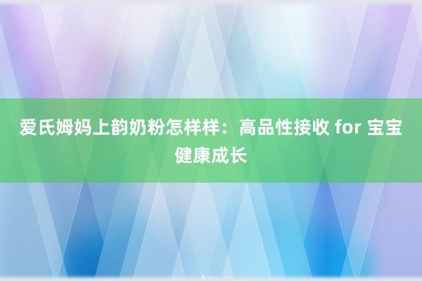 爱氏姆妈上韵奶粉怎样样:高品性接收 for 宝宝健康成长